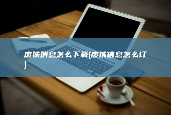 废铁信息怎么订