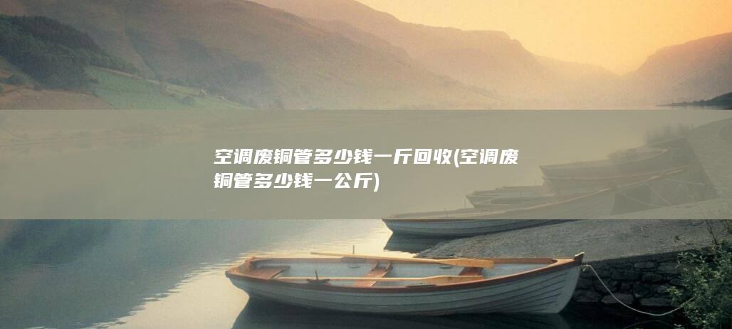 空调废铜管多少钱一公斤