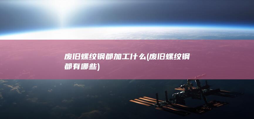 废旧螺纹钢都加工什么
