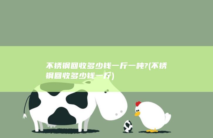 不锈钢回收多少钱一斤一吨?