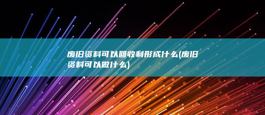 废旧资料可以做什么