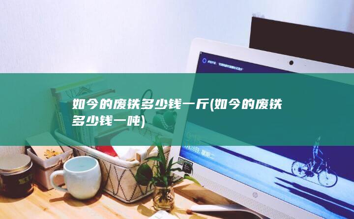 如今的废铁多少钱一斤