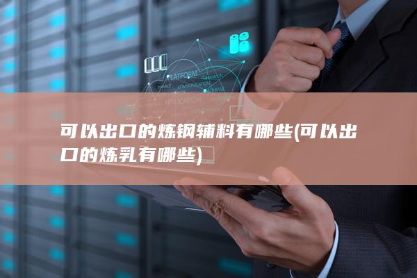可以出口的炼钢辅料有哪些