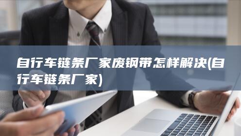 自行车链条厂家废钢带怎样解决