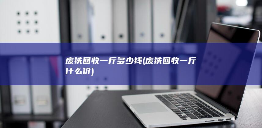 废铁回收一斤多少钱