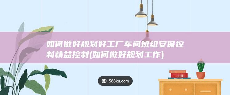 如何做好规划好工厂车间班组安保控制精益控制
