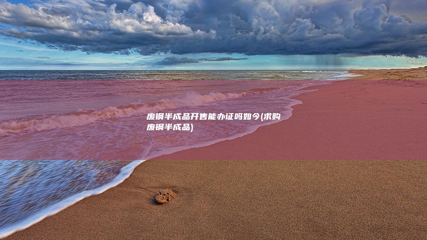废钢半成品开售能办证吗如今