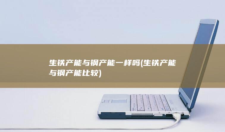 生铁产能与钢产能一样吗