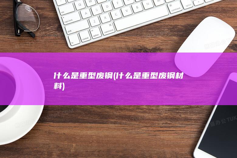 什么是重型废钢