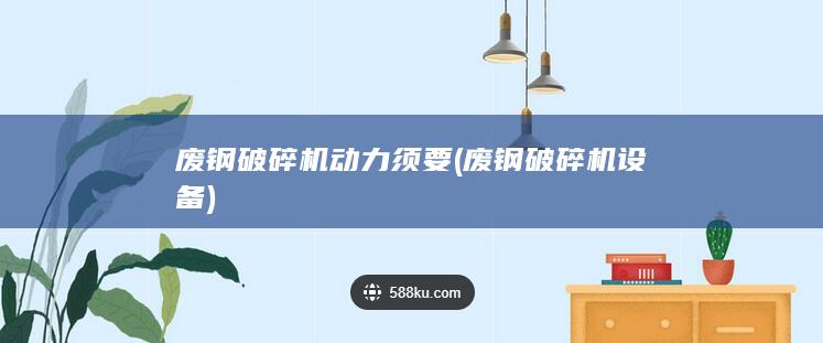 废钢破碎机动力须要