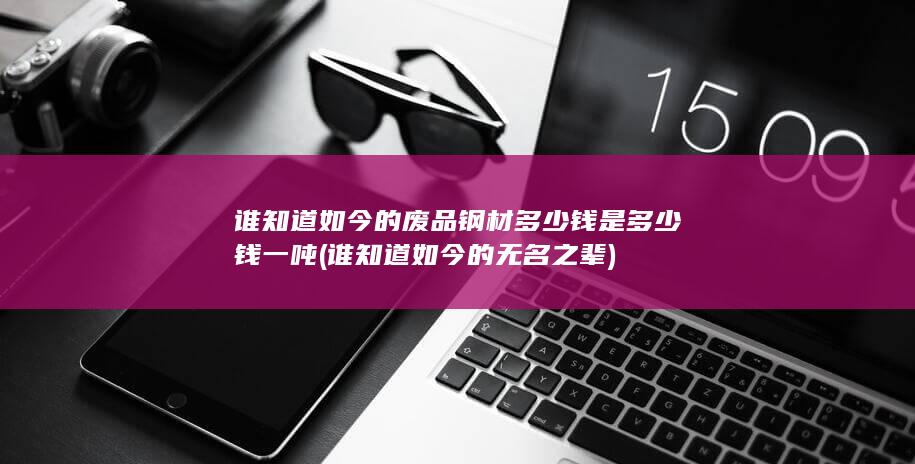 谁知道如今的废品钢材多少钱是多少钱一吨