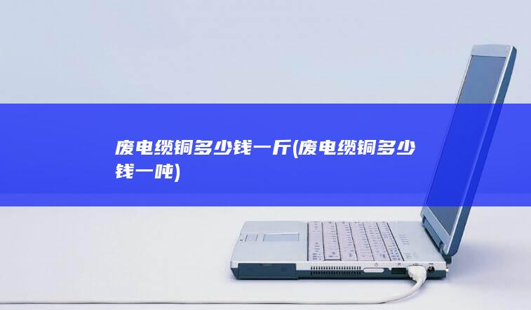 废电缆铜多少钱一斤