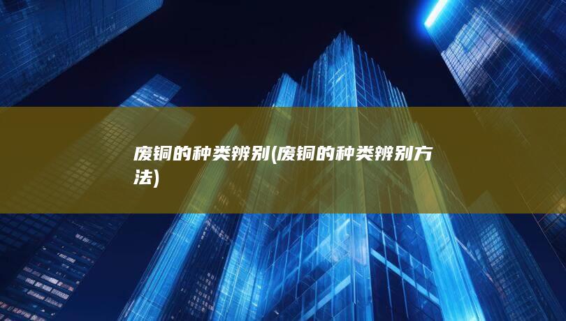 废铜的种类辨别方法