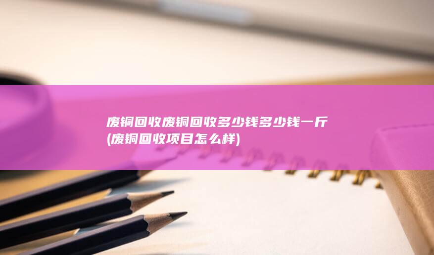 废铜回收项目怎么样
