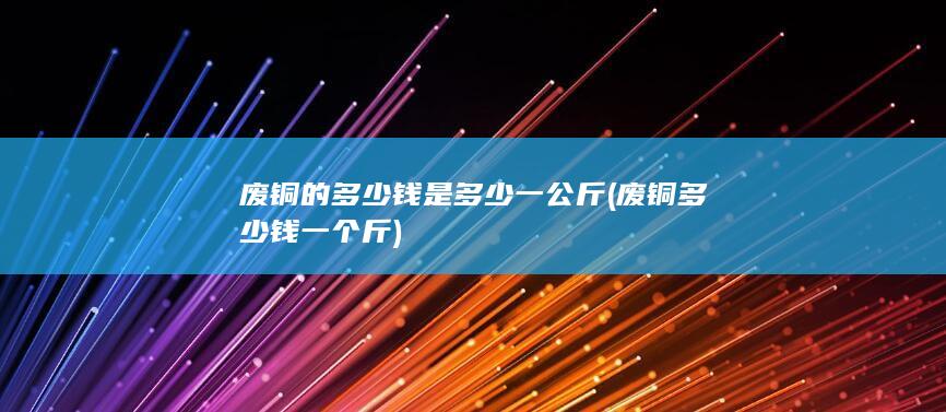 废铜的多少钱是多少一公斤