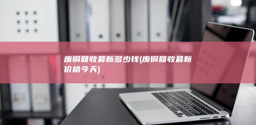 废铜回收最新多少钱