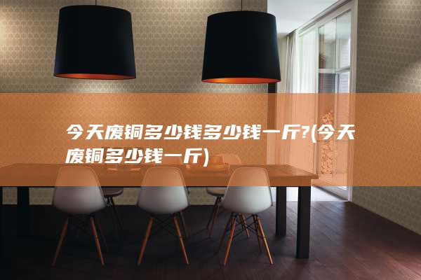 今天废铜多少钱多少钱一斤?