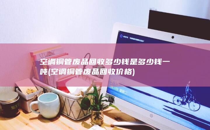 空调铜管废品回收价格