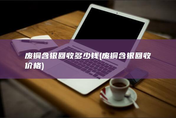 废铜含银回收价格