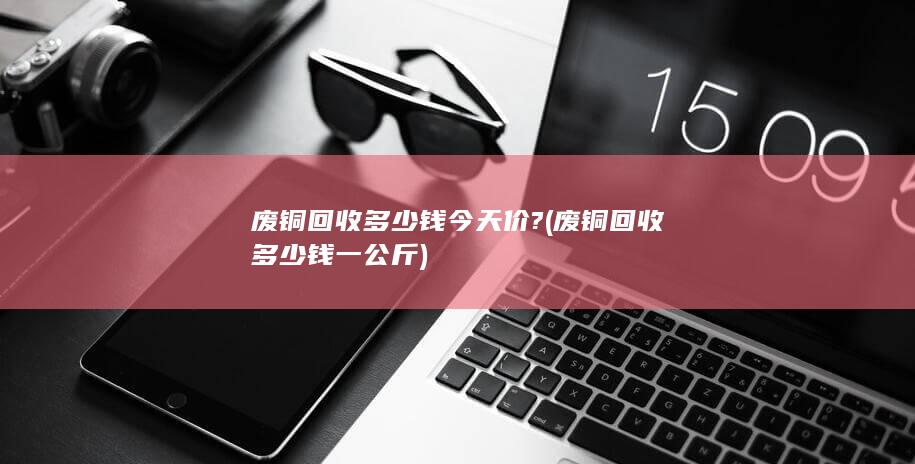 废铜回收多少钱一公斤