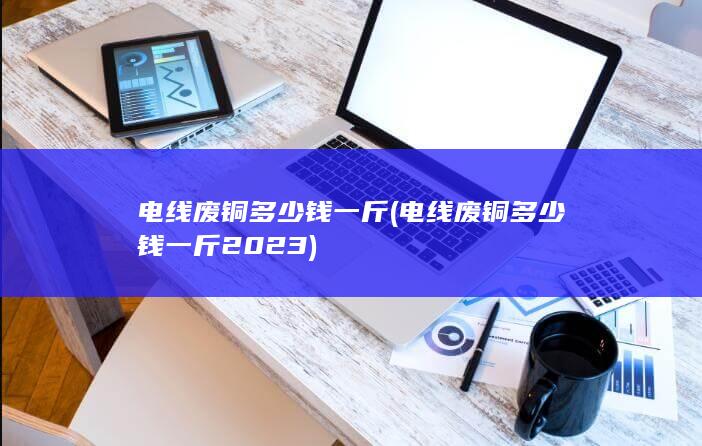 电线废铜多少钱一斤
