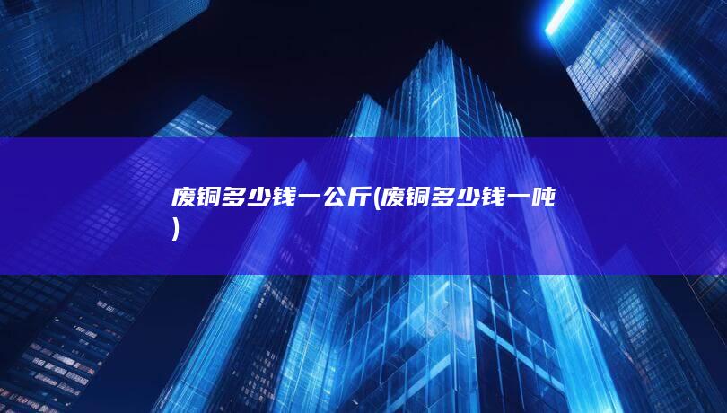 废铜多少钱一公斤