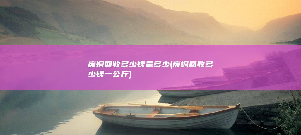 废铜回收多少钱一公斤