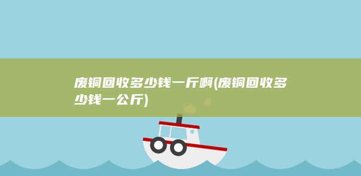 废铜回收多少钱一斤啊