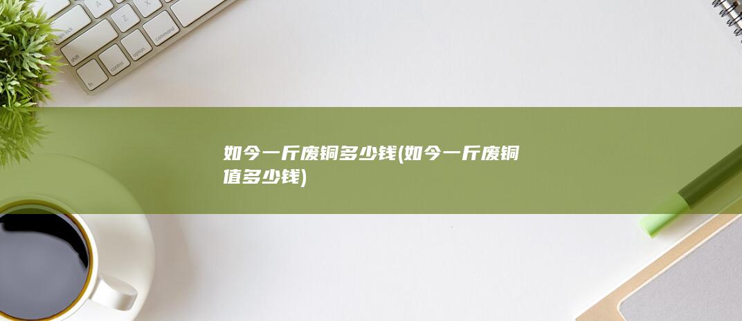 如今一斤废铜多少钱