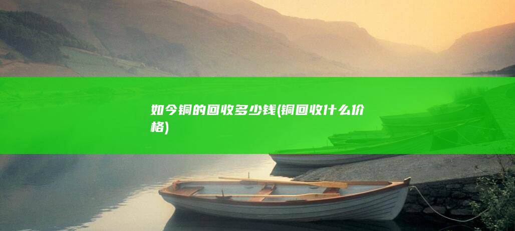 如今铜的回收多少钱