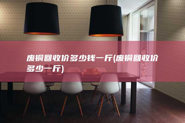 废铜回收价多少钱一斤