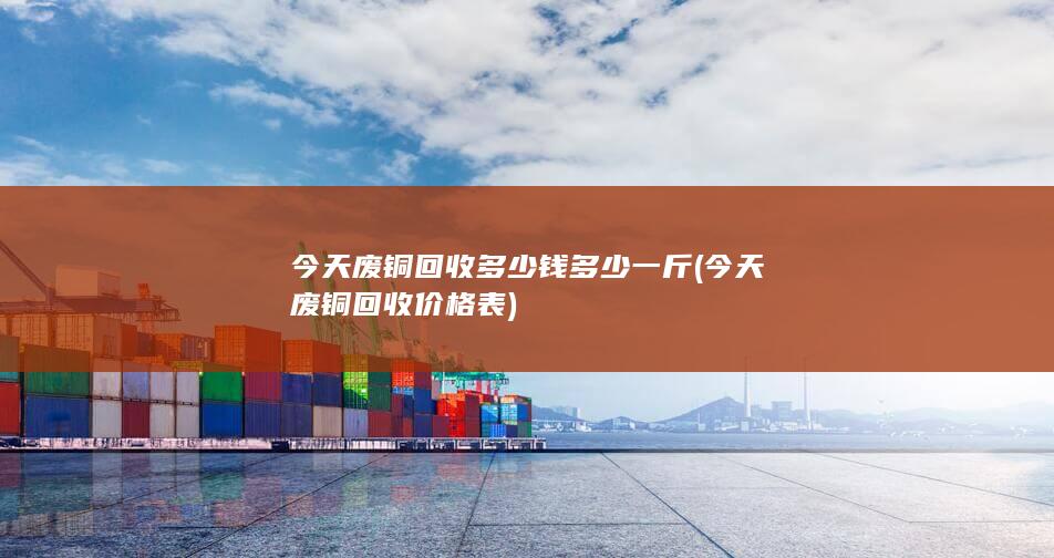 今天废铜回收多少钱多少一斤