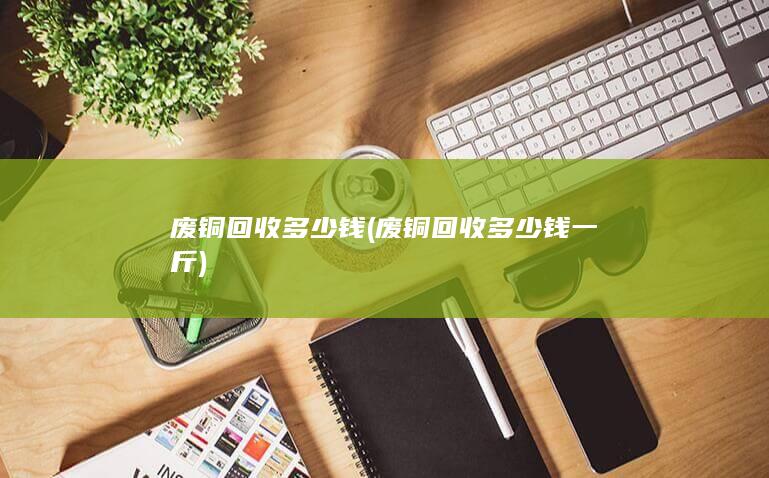 废铜回收多少钱一斤
