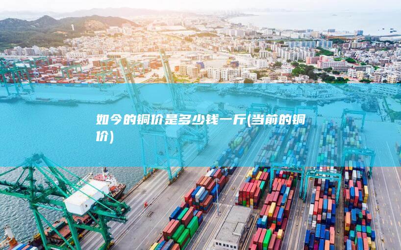 如今的铜价是多少钱一斤