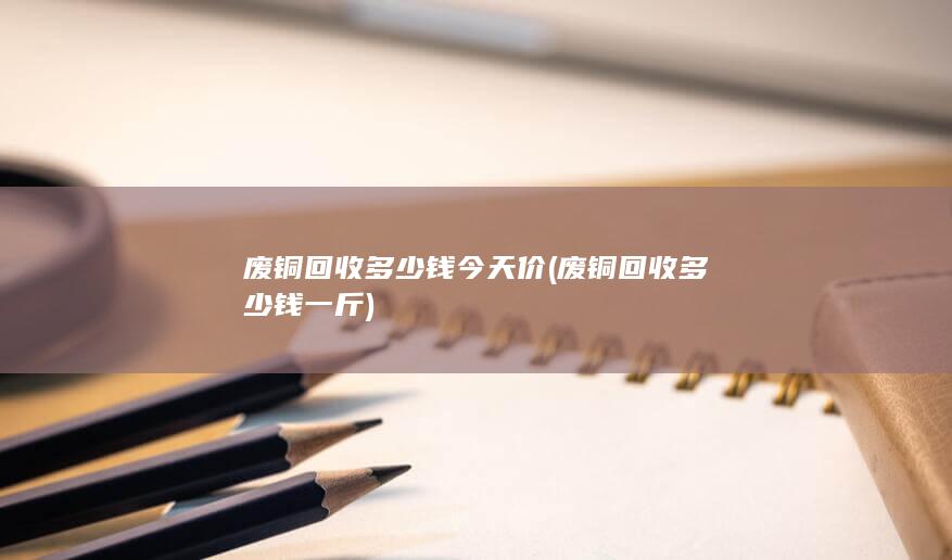 废铜回收多少钱今天价