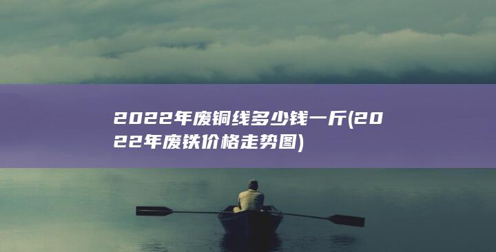 2022年废铁价格走势图
