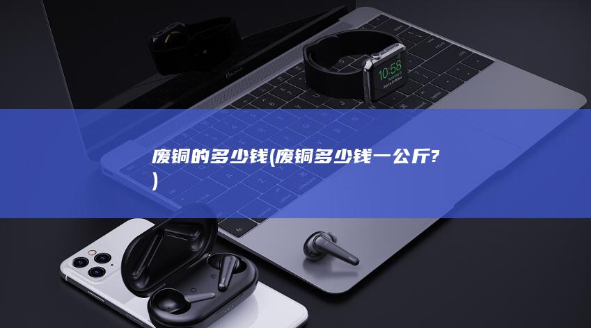 废铜多少钱一公斤?