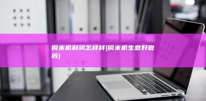 铜米机生意好做吗