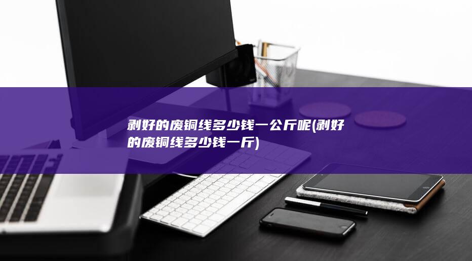 剥好的废铜线多少钱一公斤呢