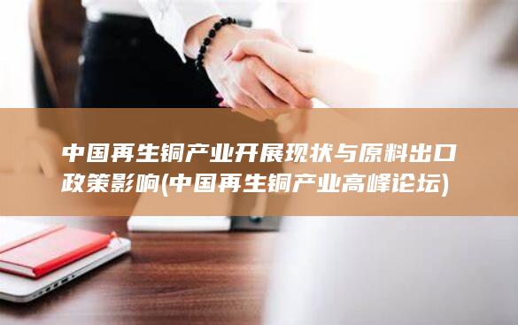 中国再生铜产业开展现状与原料出口政策影响