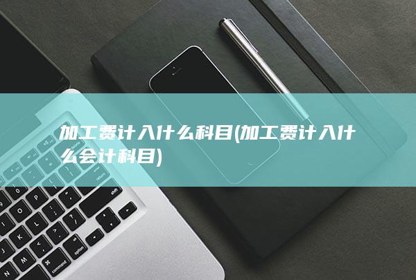 加工费计入什么会计科目