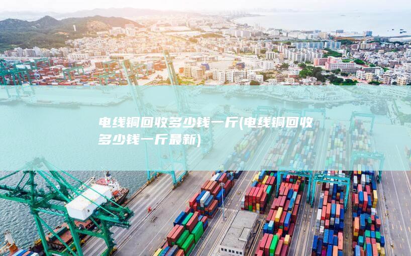 电线铜回收多少钱一斤