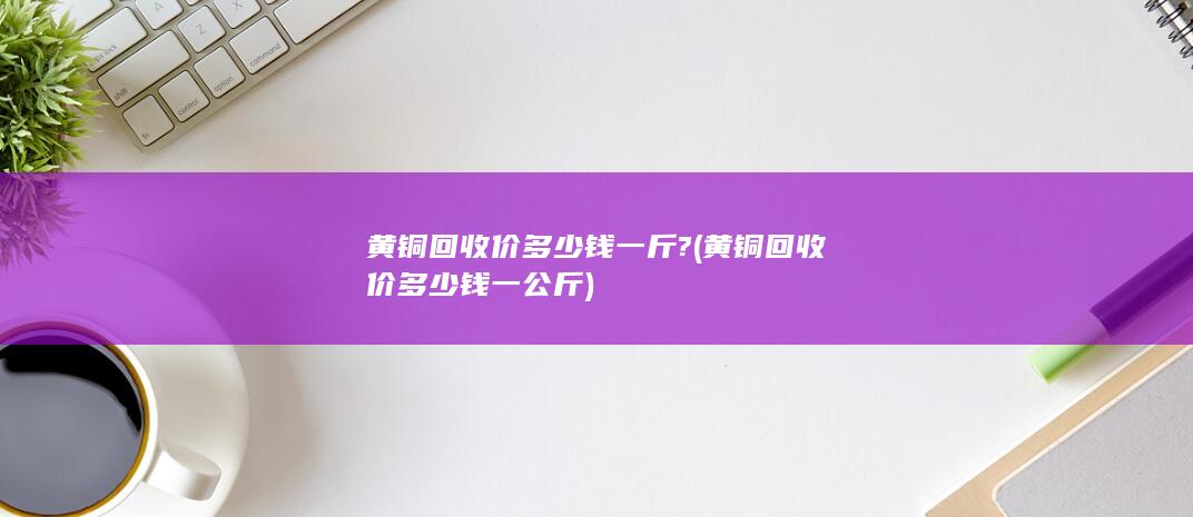 黄铜回收价多少钱一斤?