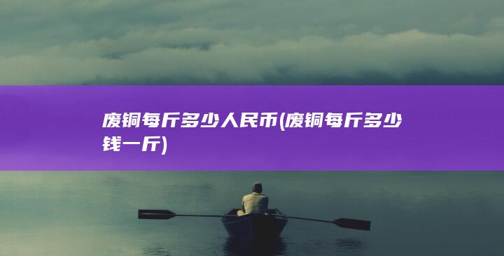 废铜每斤多少钱一斤