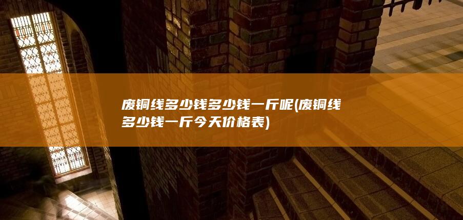 废铜线多少钱多少钱一斤呢