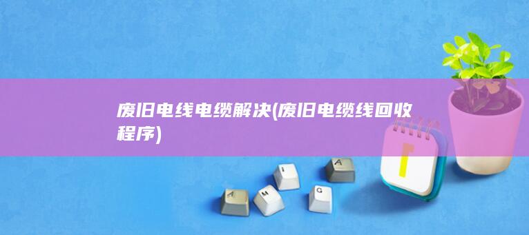废旧电线电缆解决