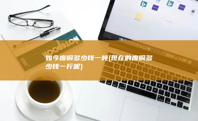 如今废铜多少钱一吨