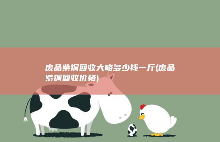 废品紫铜回收大略多少钱一斤