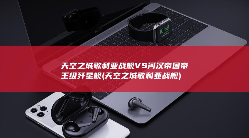 天空之城歌利亚战舰VS河汉帝国帝王级歼星舰