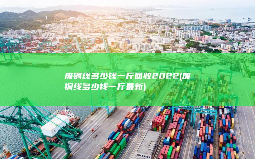废铜线多少钱一斤最新